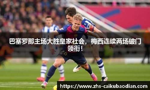 巴塞罗那主场大胜皇家社会，梅西连续两场破门领衔！