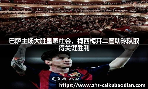 巴萨主场大胜皇家社会，梅西梅开二度助球队取得关键胜利