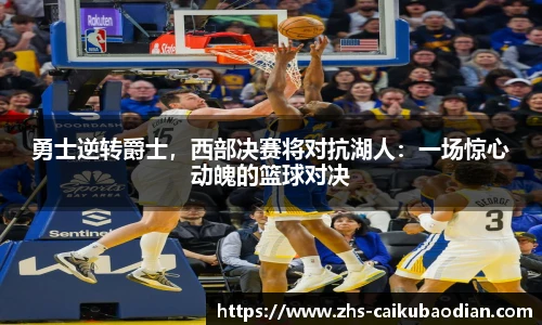勇士逆转爵士，西部决赛将对抗湖人：一场惊心动魄的篮球对决