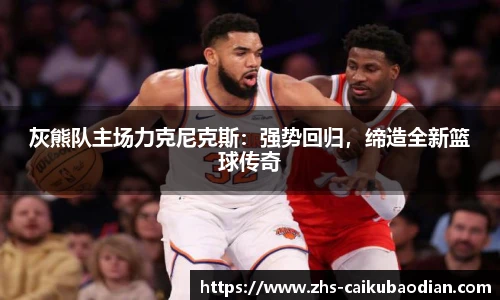 灰熊队主场力克尼克斯：强势回归，缔造全新篮球传奇