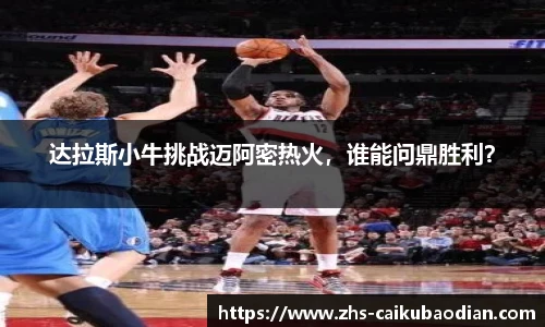 达拉斯小牛挑战迈阿密热火，谁能问鼎胜利？