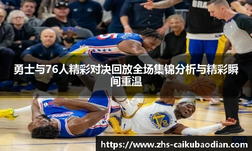 勇士与76人精彩对决回放全场集锦分析与精彩瞬间重温