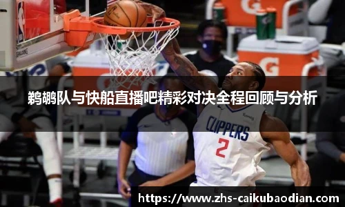 鹈鹕队与快船直播吧精彩对决全程回顾与分析