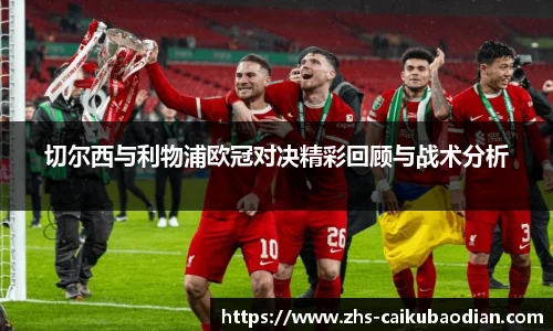 切尔西与利物浦欧冠对决精彩回顾与战术分析