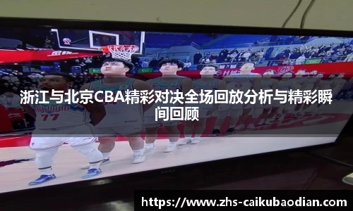 浙江与北京CBA精彩对决全场回放分析与精彩瞬间回顾