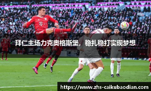 拜仁主场力克奥格斯堡，稳扎稳打实现梦想