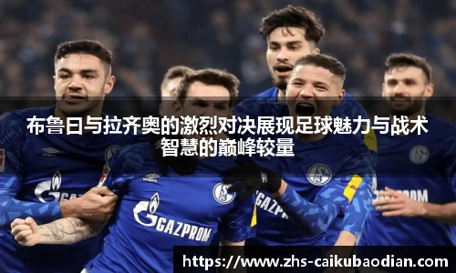 布鲁曰与拉齐奥的激烈对决展现足球魅力与战术智慧的巅峰较量