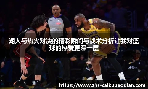 湖人与热火对决的精彩瞬间与战术分析让我对篮球的热爱更深一层