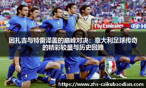 因扎吉与特雷泽盖的巅峰对决：意大利足球传奇的精彩较量与历史回顾