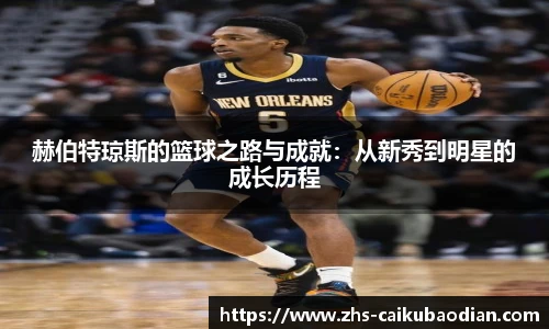 赫伯特琼斯的篮球之路与成就：从新秀到明星的成长历程