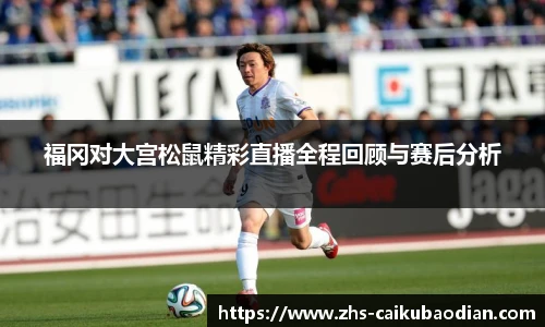 福冈对大宫松鼠精彩直播全程回顾与赛后分析