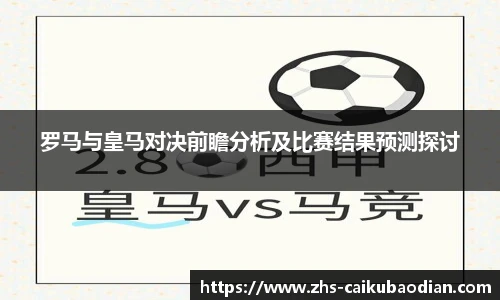 罗马与皇马对决前瞻分析及比赛结果预测探讨