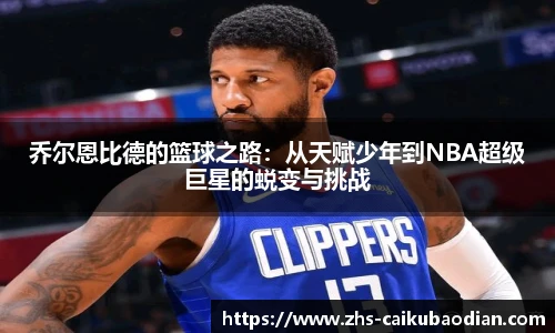 乔尔恩比德的篮球之路：从天赋少年到NBA超级巨星的蜕变与挑战