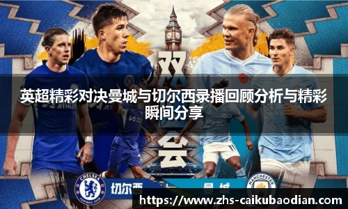 英超精彩对决曼城与切尔西录播回顾分析与精彩瞬间分享